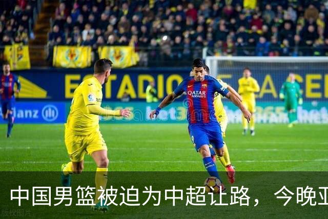 中国男篮被迫为中超让路，今晚亚运会半决赛死磕日本，CCTV5+直播